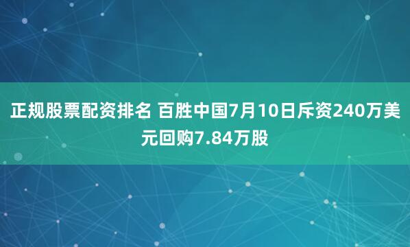 正规股票配资排名 百胜中国7月10日斥资240万美元回购7.84万股