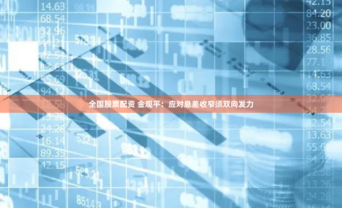 全国股票配资 金观平：应对息差收窄须双向发力