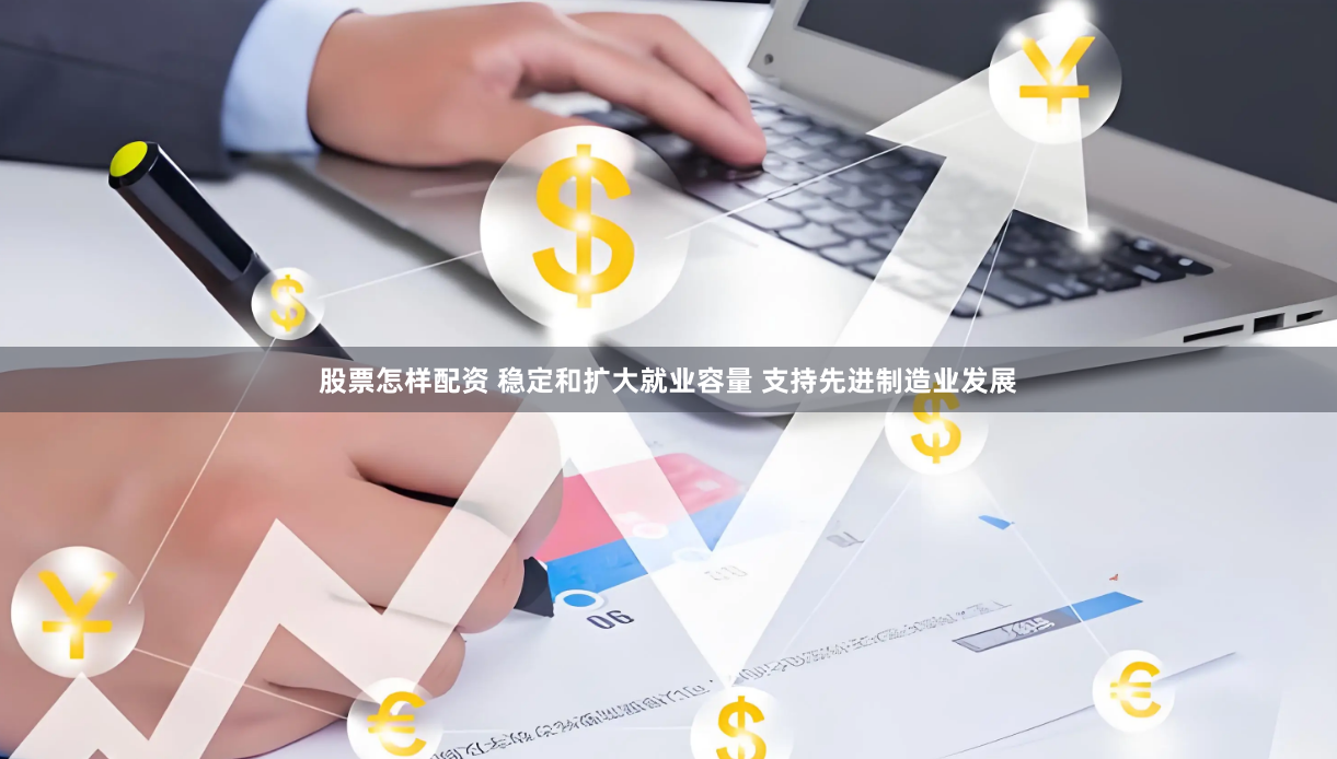 股票怎样配资 稳定和扩大就业容量 支持先进制造业发展