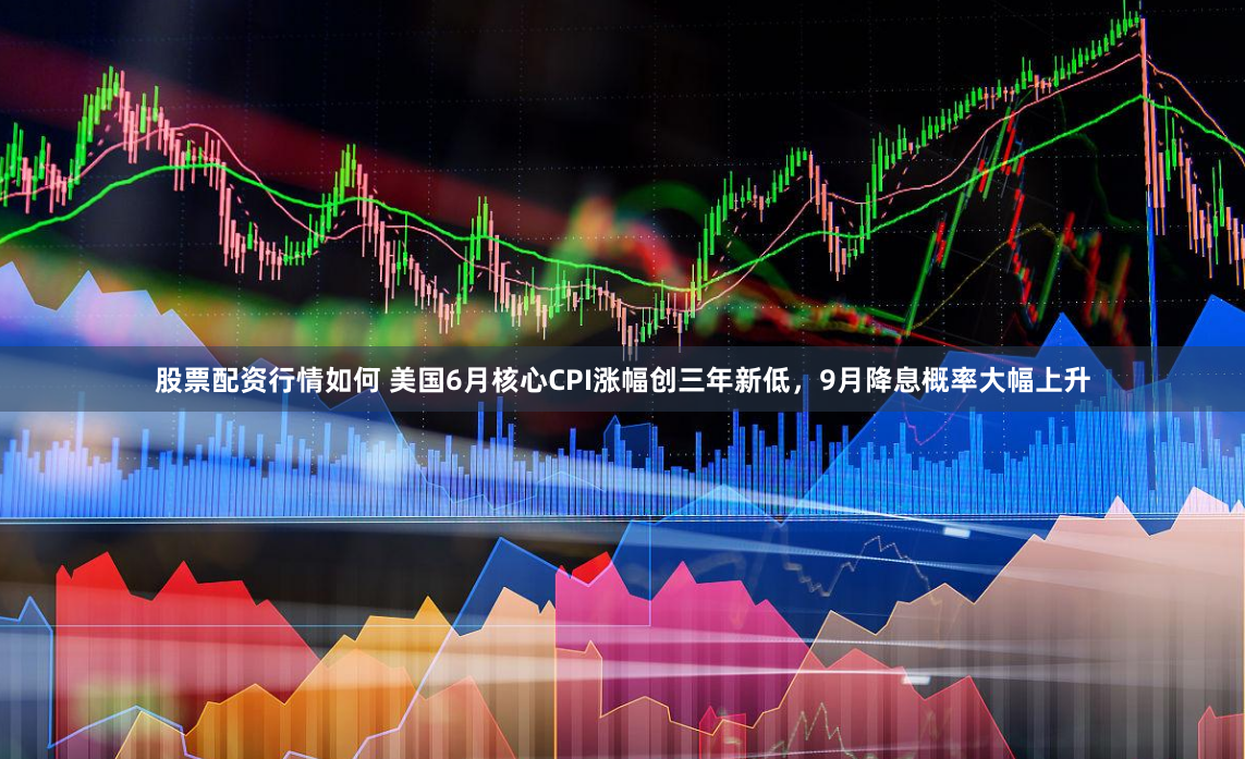 股票配资行情如何 美国6月核心CPI涨幅创三年新低，9月降息概率大幅上升
