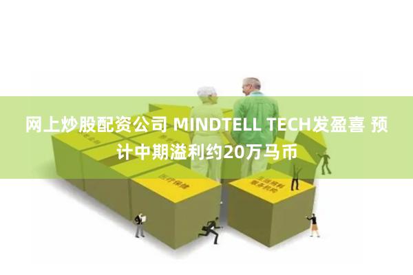 网上炒股配资公司 MINDTELL TECH发盈喜 预计中期溢利约20万马币