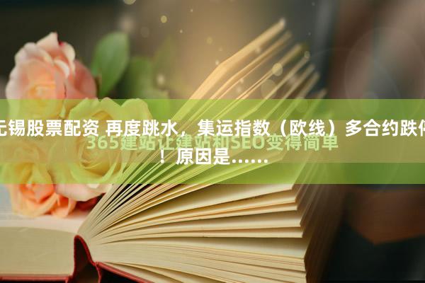 无锡股票配资 再度跳水，集运指数（欧线）多合约跌停！原因是......