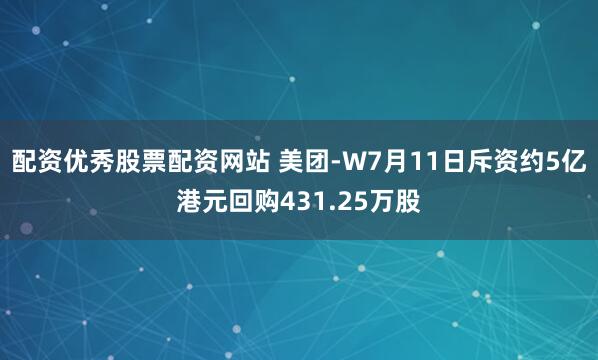 配资优秀股票配资网站 美团-W7月11日斥资约5亿港元回购431.25万股