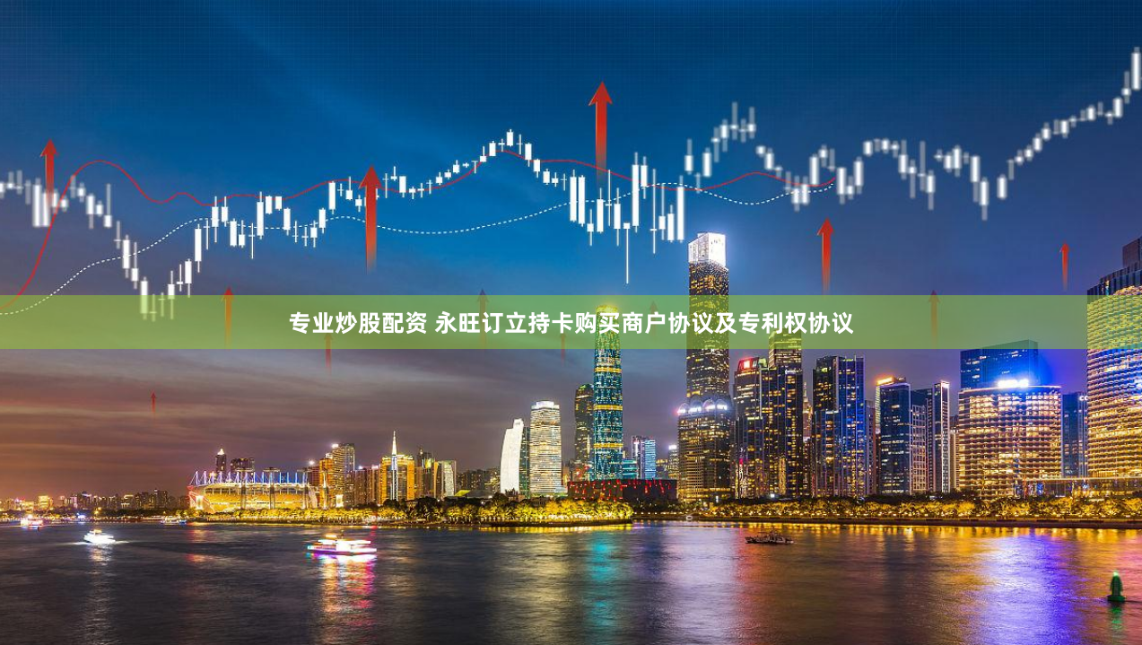 专业炒股配资 永旺订立持卡购买商户协议及专利权协议