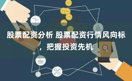 股票配资分析 股票配资行情风向标，把握投资先机
