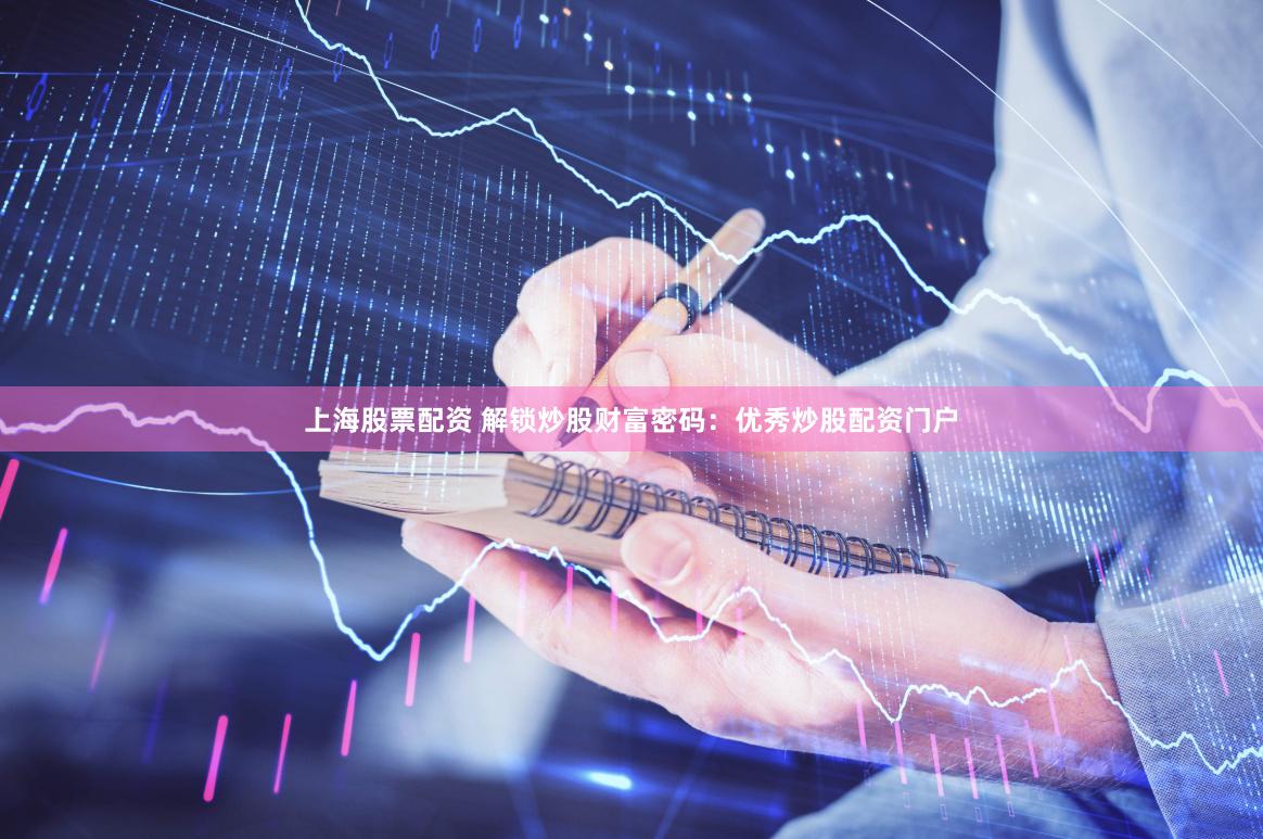 上海股票配资 解锁炒股财富密码：优秀炒股配资门户