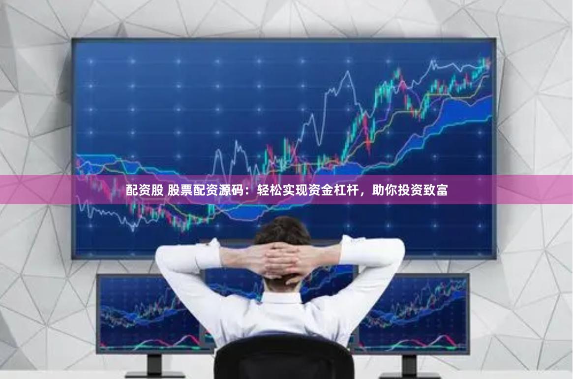 配资股 股票配资源码：轻松实现资金杠杆，助你投资致富