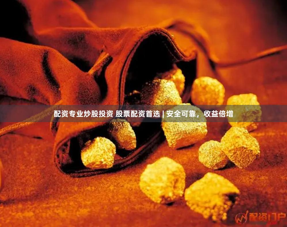 配资专业炒股投资 股票配资首选 | 安全可靠，收益倍增
