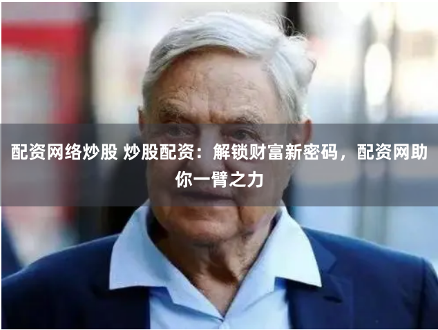 配资网络炒股 炒股配资：解锁财富新密码，配资网助你一臂之力