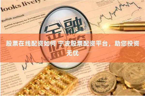 股票在线配资如何 宁波股票配资平台，助您投资无忧