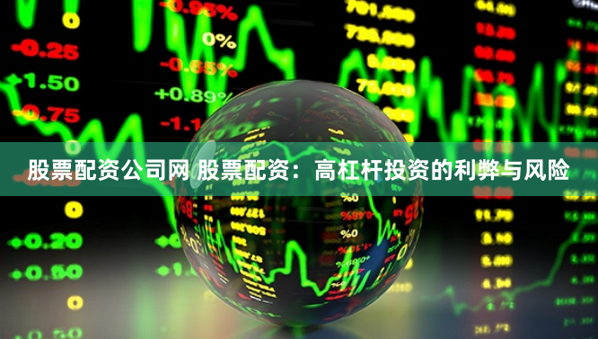 股票配资公司网 股票配资：高杠杆投资的利弊与风险