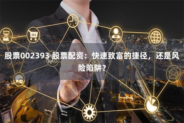 股票002393 股票配资：快速致富的捷径，还是风险陷阱？