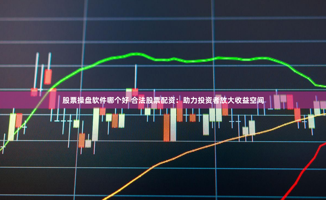 股票操盘软件哪个好 合法股票配资：助力投资者放大收益空间