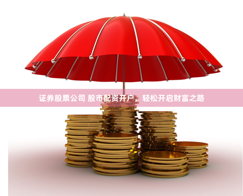 证券股票公司 股市配资开户，轻松开启财富之路