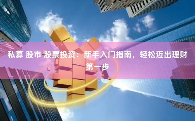 私募 股市 股票投资：新手入门指南，轻松迈出理财第一步