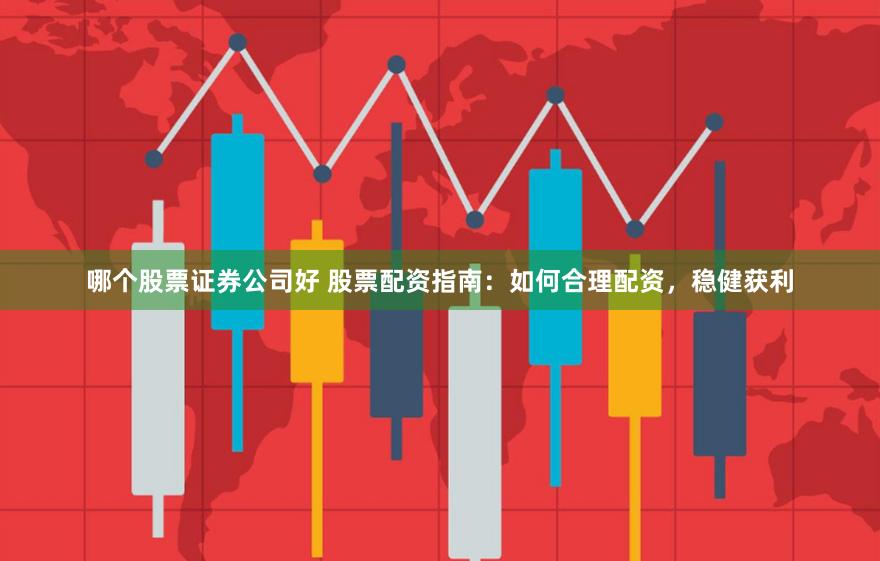哪个股票证券公司好 股票配资指南：如何合理配资，稳健获利