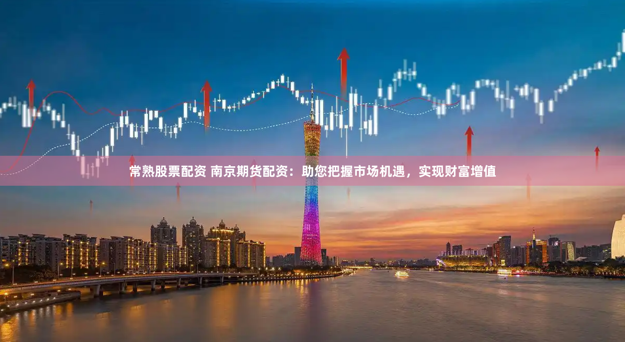 常熟股票配资 南京期货配资：助您把握市场机遇，实现财富增值