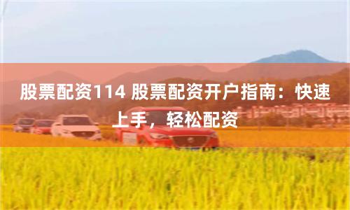 股票配资114 股票配资开户指南：快速上手，轻松配资