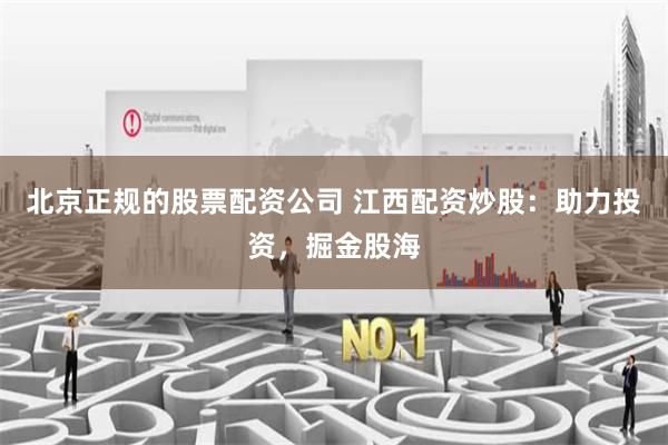北京正规的股票配资公司 江西配资炒股：助力投资，掘金股海