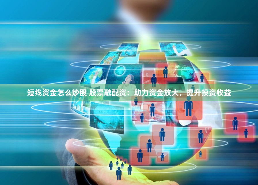 短线资金怎么炒股 股票融配资：助力资金放大，提升投资收益