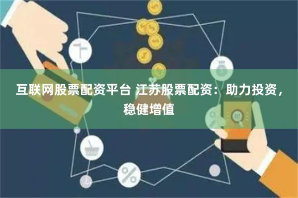 互联网股票配资平台 江苏股票配资：助力投资，稳健增值