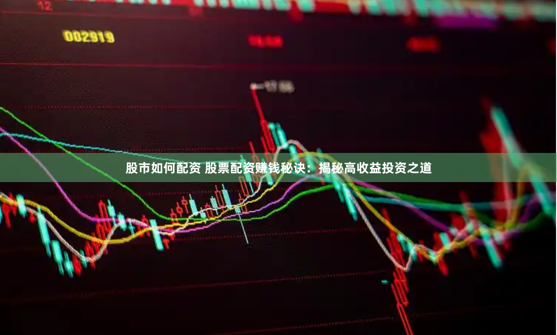 股市如何配资 股票配资赚钱秘诀：揭秘高收益投资之道