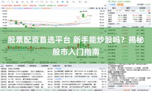 股票配资首选平台 新手能炒股吗？揭秘股市入门指南