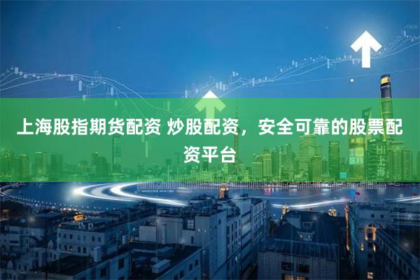 上海股指期货配资 炒股配资，安全可靠的股票配资平台