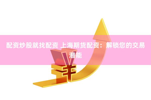 配资炒股就找配资 上海期货配资：解锁您的交易潜能