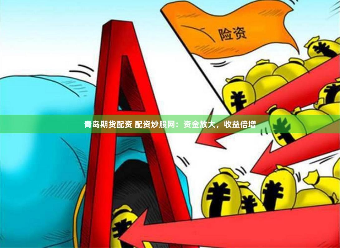 青岛期货配资 配资炒股网：资金放大，收益倍增