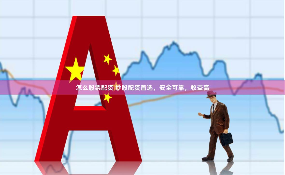 怎么股票配资 炒股配资首选，安全可靠，收益高