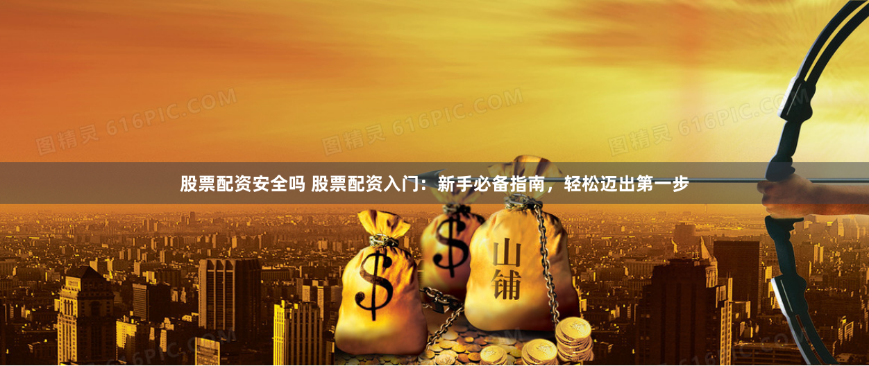 股票配资安全吗 股票配资入门：新手必备指南，轻松迈出第一步