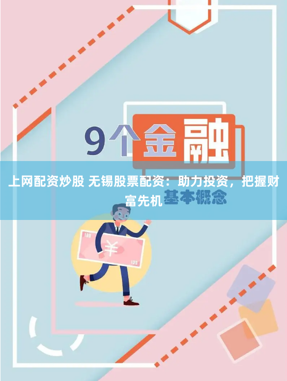 上网配资炒股 无锡股票配资：助力投资，把握财富先机