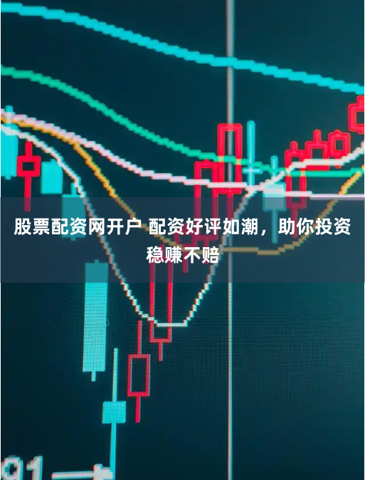 股票配资网开户 配资好评如潮，助你投资稳赚不赔
