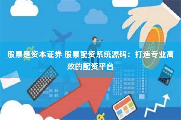股票是资本证券 股票配资系统源码：打造专业高效的配资平台