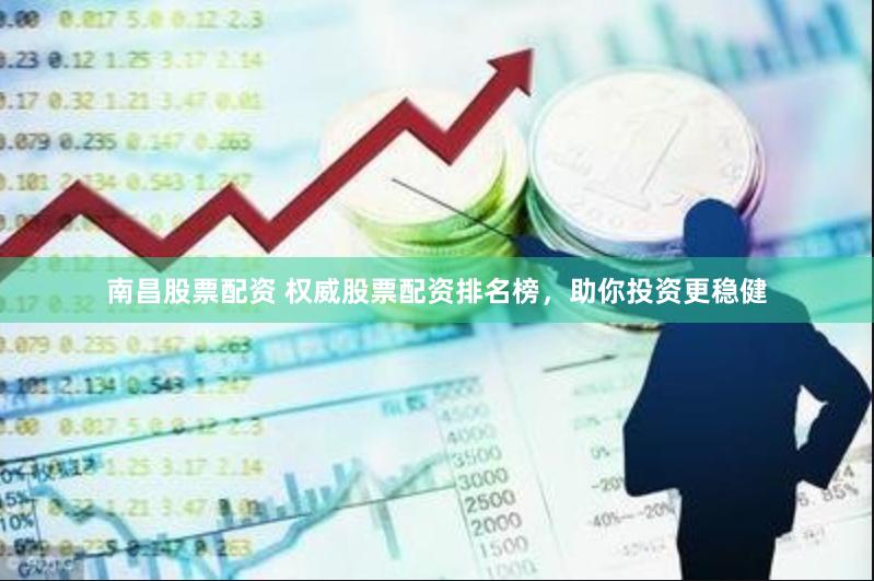 南昌股票配资 权威股票配资排名榜，助你投资更稳健