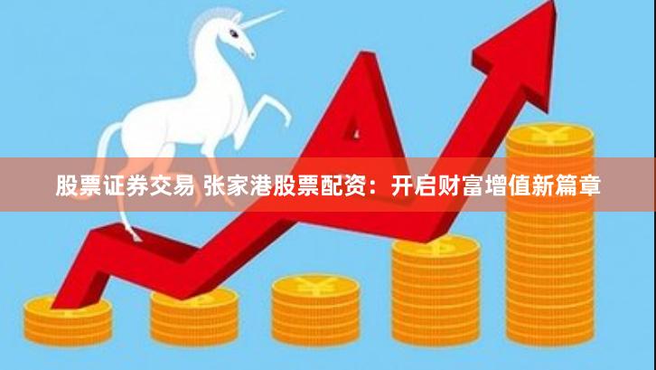 股票证券交易 张家港股票配资：开启财富增值新篇章