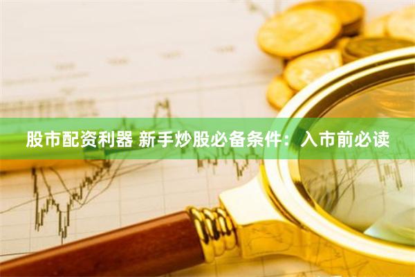 股市配资利器 新手炒股必备条件：入市前必读