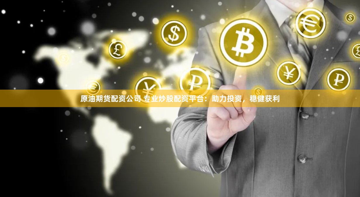 原油期货配资公司 专业炒股配资平台：助力投资，稳健获利