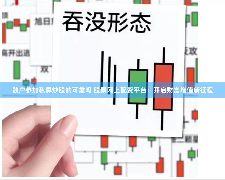 散户参加私募炒股的可靠吗 股票网上配资平台：开启财富增值新征程