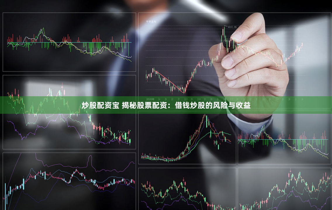炒股配资宝 揭秘股票配资：借钱炒股的风险与收益