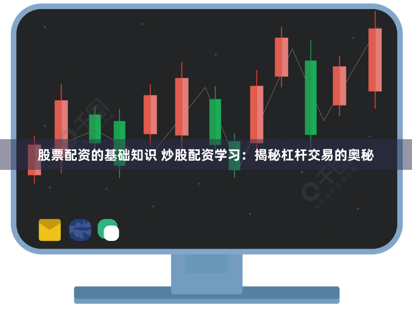 股票配资的基础知识 炒股配资学习：揭秘杠杆交易的奥秘