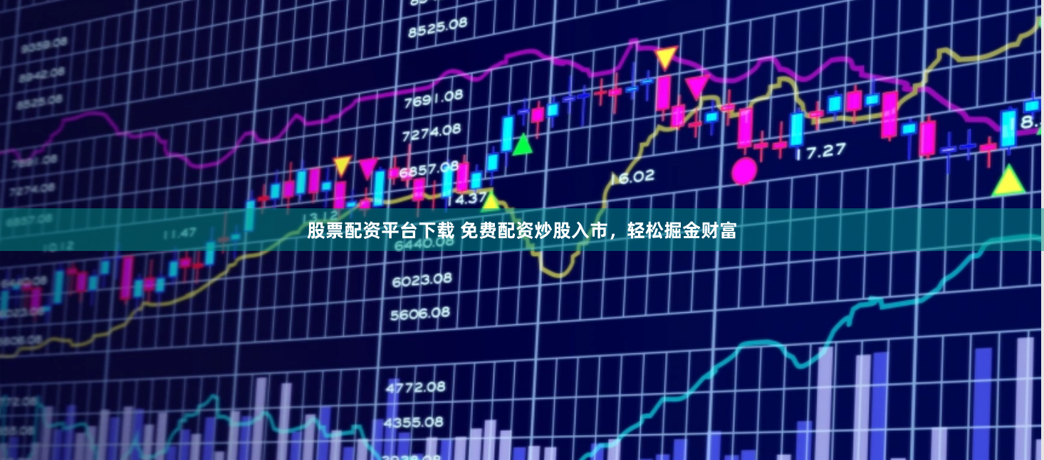 股票配资平台下载 免费配资炒股入市，轻松掘金财富