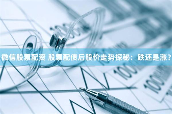 微信股票配资 股票配债后股价走势探秘：跌还是涨？