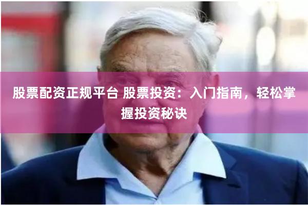 股票配资正规平台 股票投资:入门指南,轻松掌握投资秘诀