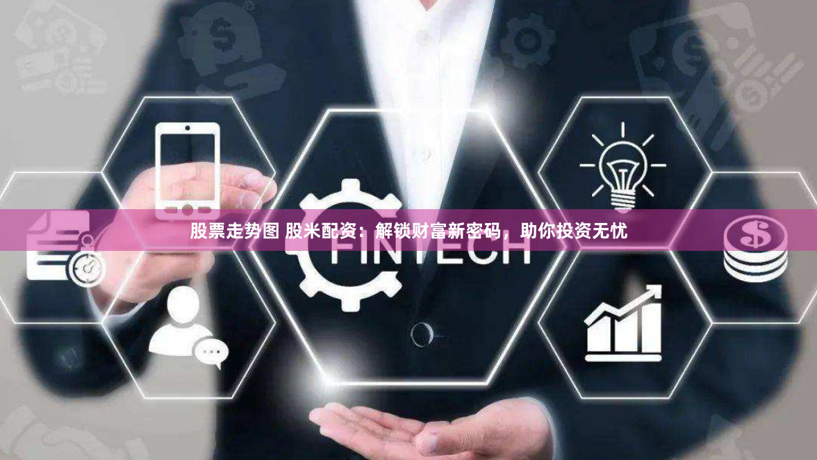 股票走势图 股米配资：解锁财富新密码，助你投资无忧