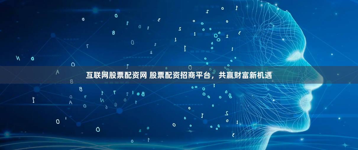 互联网股票配资网 股票配资招商平台，共赢财富新机遇