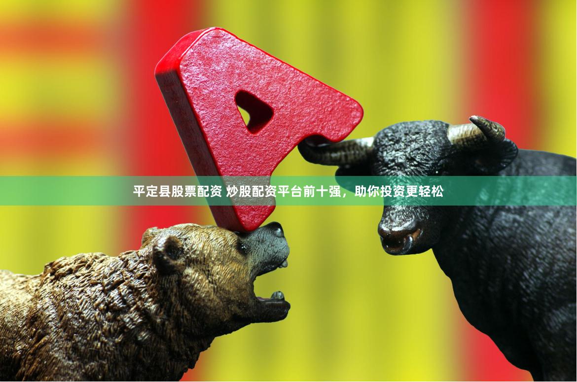 平定县股票配资 炒股配资平台前十强，助你投资更轻松