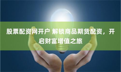 股票配资网开户 解锁商品期货配资，开启财富增值之旅