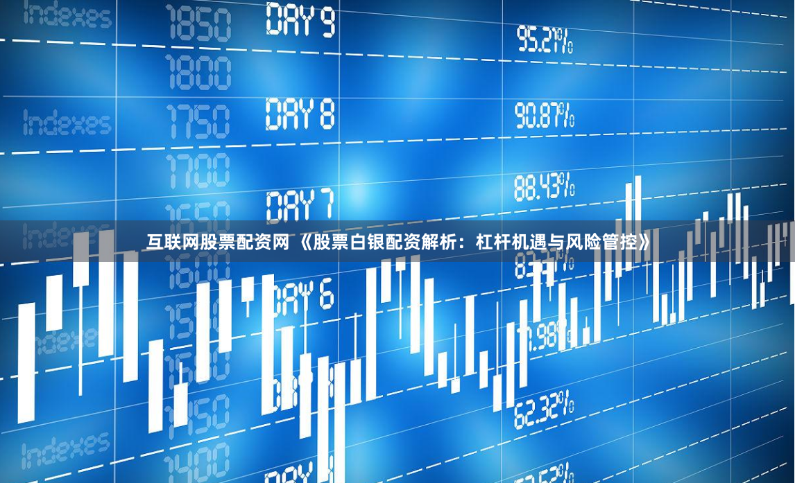 互联网股票配资网 《股票白银配资解析:杠杆机遇与风险管控》